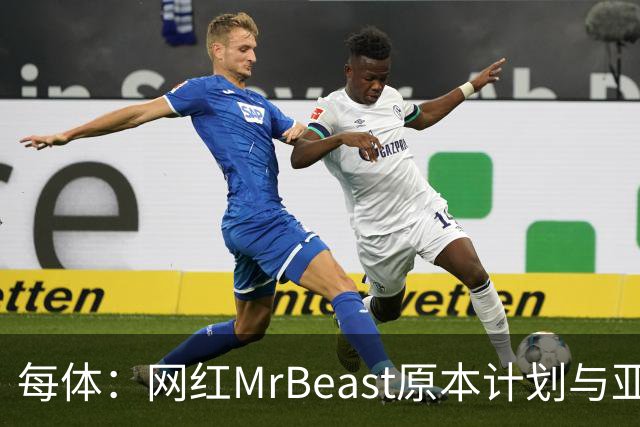 每体：网红MrBeast原本计划与亚马尔拍摄视频，但最终未能成行