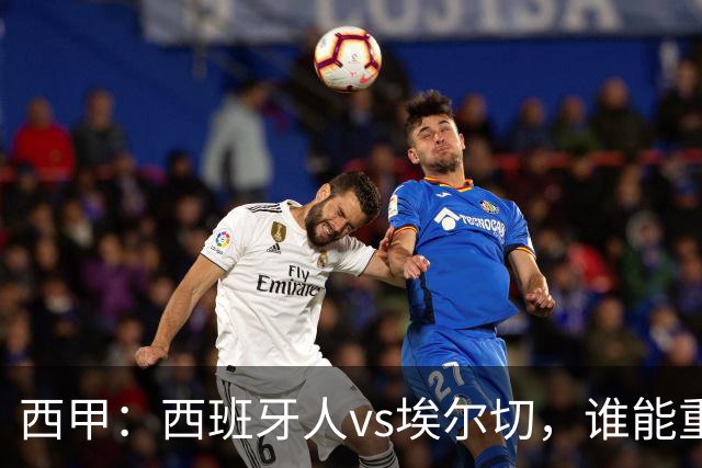 西甲：西班牙人vs埃尔切，谁能重返胜轨？